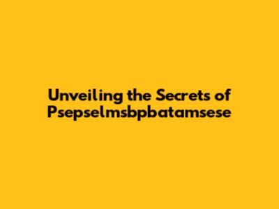 Unveiling the Secrets of Psepselmsbpbatamsese