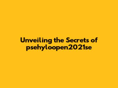 Unveiling the Secrets of psehyloopen2021se