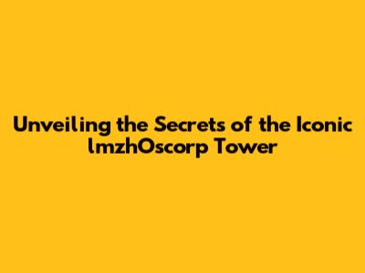 Unveiling the Secrets of the Iconic lmzhOscorp Tower