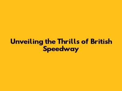 Unveiling the Thrills of British Speedway