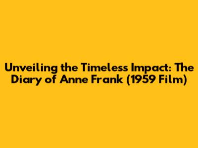 Unveiling the Timeless Impact: The Diary of Anne Frank (1959 Film)