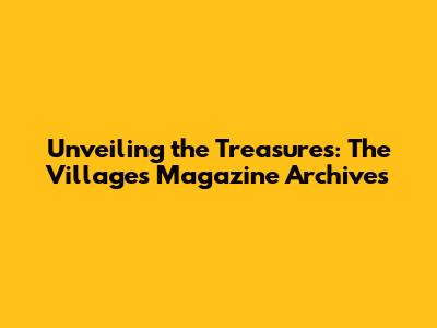 Unveiling the Treasures: The Villages Magazine Archives
