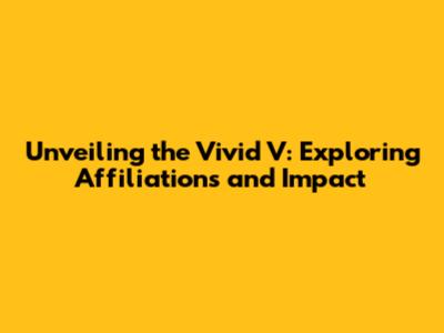 Unveiling the Vivid V: Exploring Affiliations and Impact