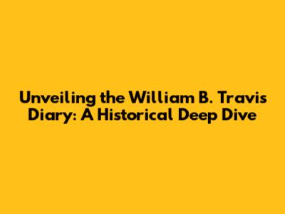 Unveiling the William B. Travis Diary: A Historical Deep Dive