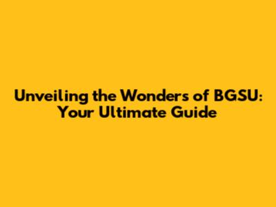Unveiling the Wonders of BGSU: Your Ultimate Guide