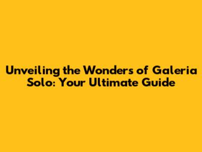 Unveiling the Wonders of Galeria Solo: Your Ultimate Guide