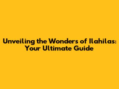Unveiling the Wonders of Ilahilas: Your Ultimate Guide