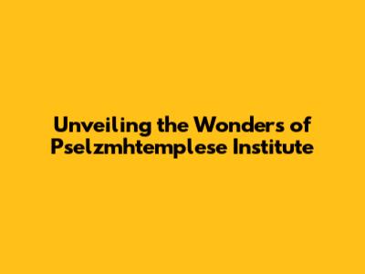 Unveiling the Wonders of Pselzmhtemplese Institute