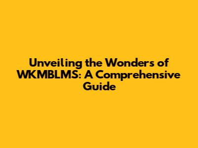 Unveiling the Wonders of WKMBLMS: A Comprehensive Guide