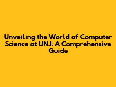 Unveiling the World of Computer Science at UNJ: A Comprehensive Guide