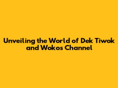 Unveiling the World of Dek Tiwok and Woko's Channel