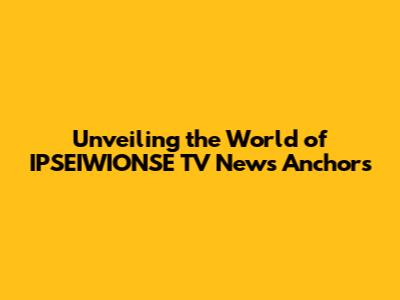 Unveiling the World of IPSEIWIONSE TV News Anchors
