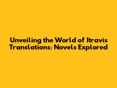 Unveiling the World of Itravis Translations: Novels Explored