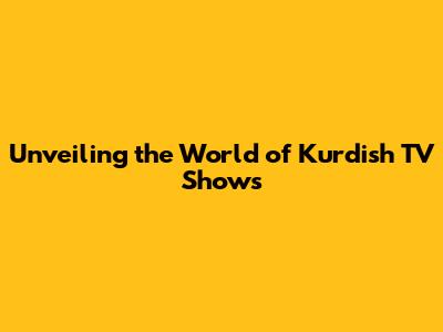 Unveiling the World of Kurdish TV Shows
