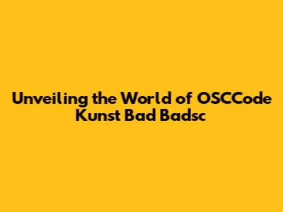 Unveiling the World of OSCCode Kunst Bad Badsc