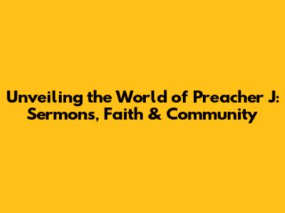 Unveiling the World of Preacher J: Sermons, Faith & Community
