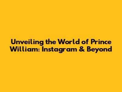 Unveiling the World of Prince William: Instagram & Beyond