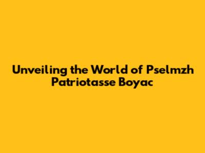 Unveiling the World of Pselmzh Patriotasse Boyac