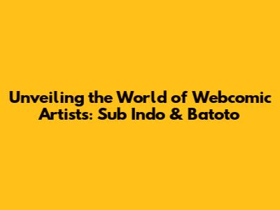 Unveiling the World of Webcomic Artists: Sub Indo & Batoto