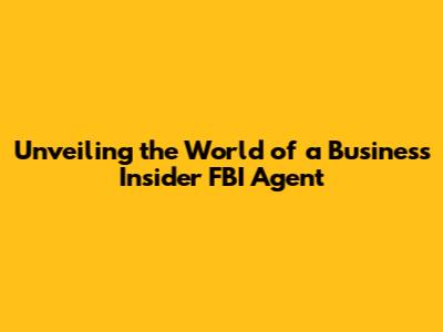 Unveiling the World of a Business Insider FBI Agent
