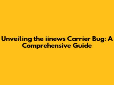 Unveiling the iinews Carrier Bug: A Comprehensive Guide