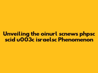 Unveiling the oinurl scnews phpsc scid u003c israelsc Phenomenon