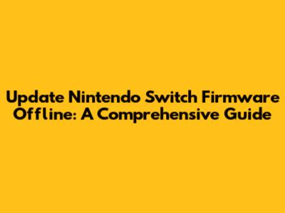 Update Nintendo Switch Firmware Offline: A Comprehensive Guide