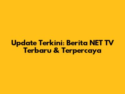 Update Terkini: Berita NET TV Terbaru & Terpercaya