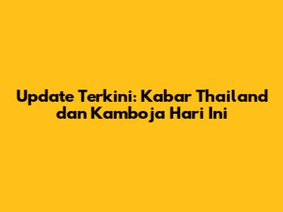Update Terkini: Kabar Thailand dan Kamboja Hari Ini