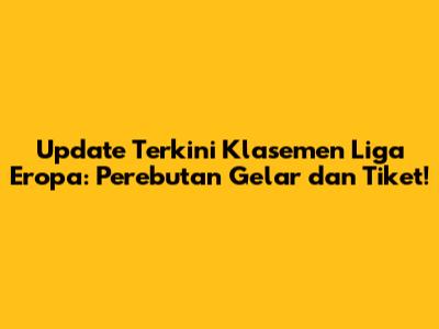 Update Terkini Klasemen Liga Eropa: Perebutan Gelar dan Tiket!