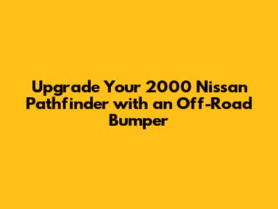 Upgrade Your 2000 Nissan Pathfinder with an Off-Road Bumper
