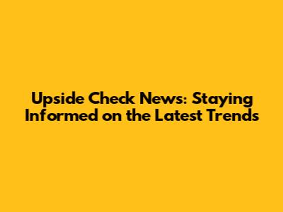 Upside Check News: Staying Informed on the Latest Trends