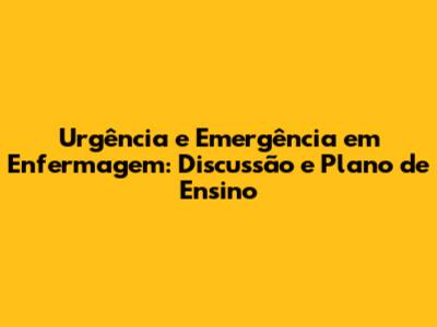 Urgência e Emergência em Enfermagem: Discussão e Plano de Ensino