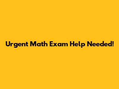 Urgent Math Exam Help Needed!