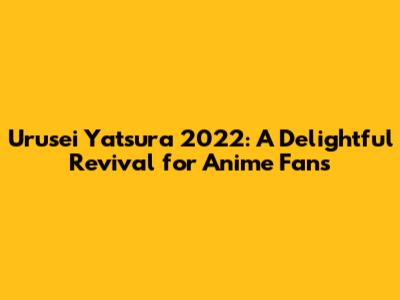 Urusei Yatsura 2022: A Delightful Revival for Anime Fans