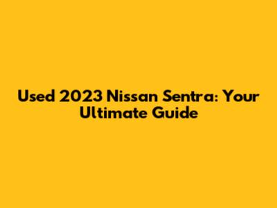 Used 2023 Nissan Sentra: Your Ultimate Guide