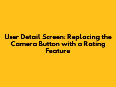 User Detail Screen: Replacing the Camera Button with a Rating Feature
