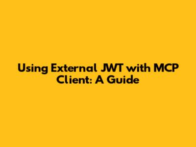 Using External JWT with MCP Client: A Guide
