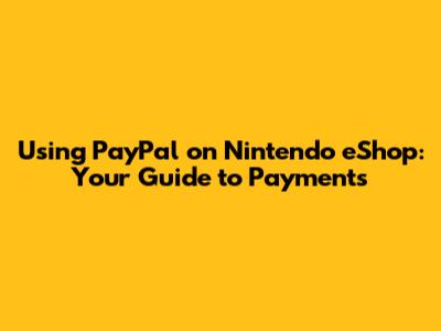 Using PayPal on Nintendo eShop: Your Guide to Payments
