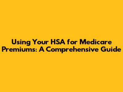 Using Your HSA for Medicare Premiums: A Comprehensive Guide