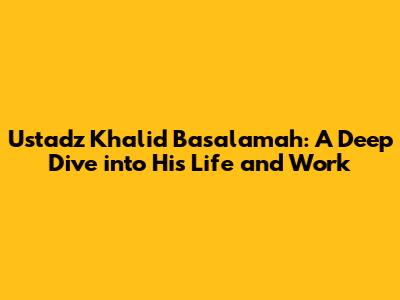 Ustadz Khalid Basalamah: A Deep Dive into His Life and Work