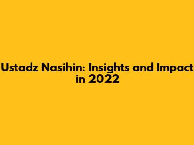 Ustadz Nasihin: Insights and Impact in 2022