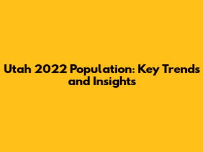 Utah 2022 Population: Key Trends and Insights