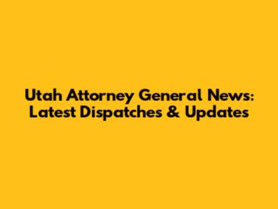 Utah Attorney General News: Latest Dispatches & Updates