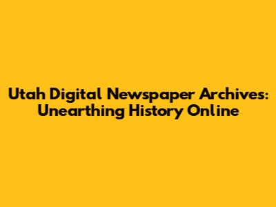 Utah Digital Newspaper Archives: Unearthing History Online