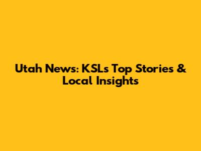 Utah News: KSL's Top Stories & Local Insights