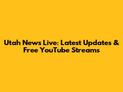 Utah News Live: Latest Updates & Free YouTube Streams