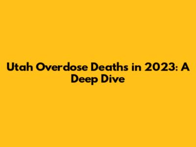 Utah Overdose Deaths in 2023: A Deep Dive