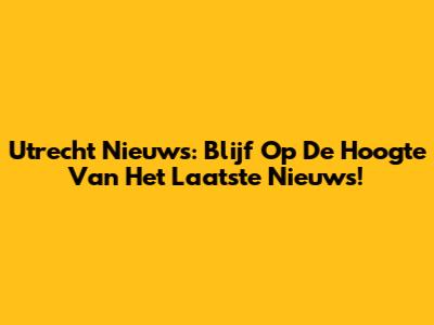 Utrecht Nieuws: Blijf Op De Hoogte Van Het Laatste Nieuws!