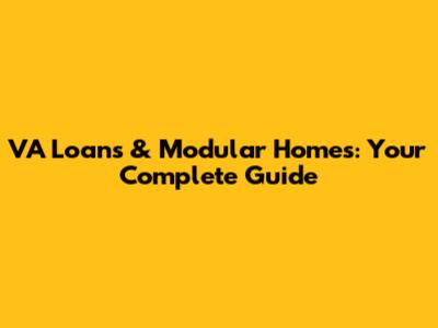 VA Loans & Modular Homes: Your Complete Guide